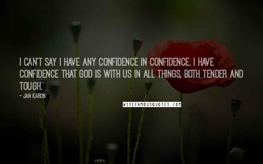 Jan Karon Quotes: I can't say I have any confidence in confidence. I have confidence that God is with us in all things, both tender and tough.