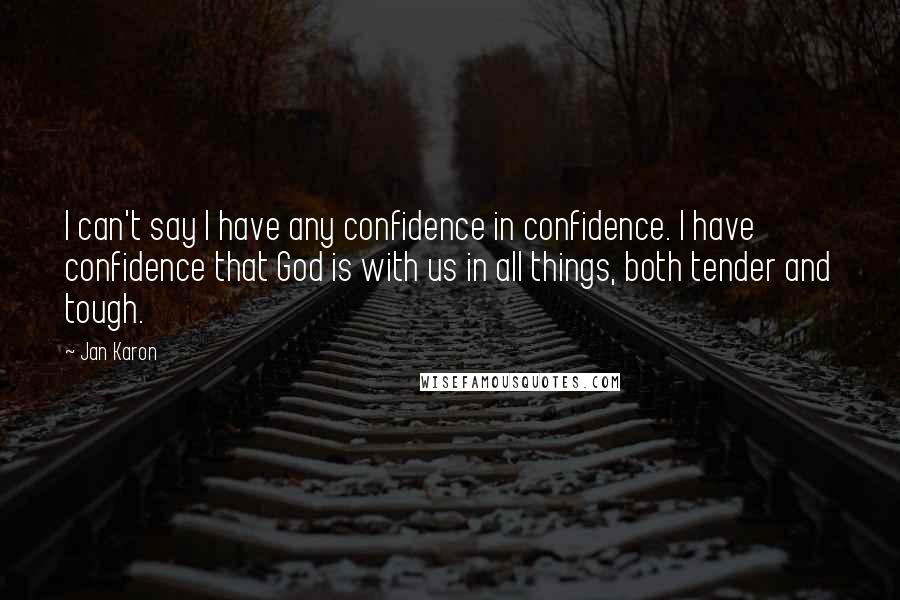 Jan Karon Quotes: I can't say I have any confidence in confidence. I have confidence that God is with us in all things, both tender and tough.
