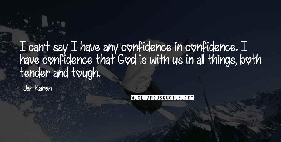 Jan Karon Quotes: I can't say I have any confidence in confidence. I have confidence that God is with us in all things, both tender and tough.