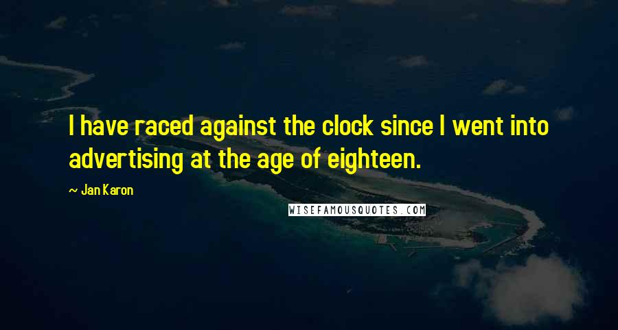 Jan Karon Quotes: I have raced against the clock since I went into advertising at the age of eighteen.