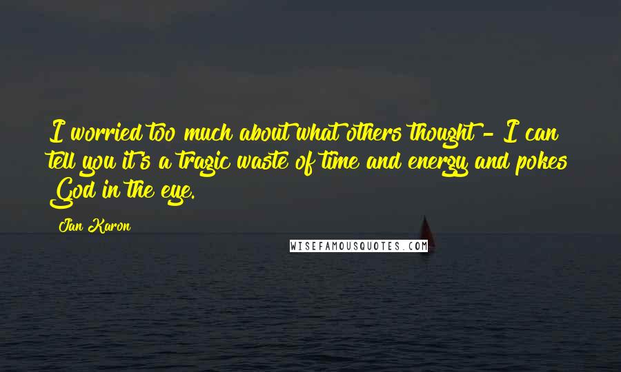 Jan Karon Quotes: I worried too much about what others thought - I can tell you it's a tragic waste of time and energy and pokes God in the eye.