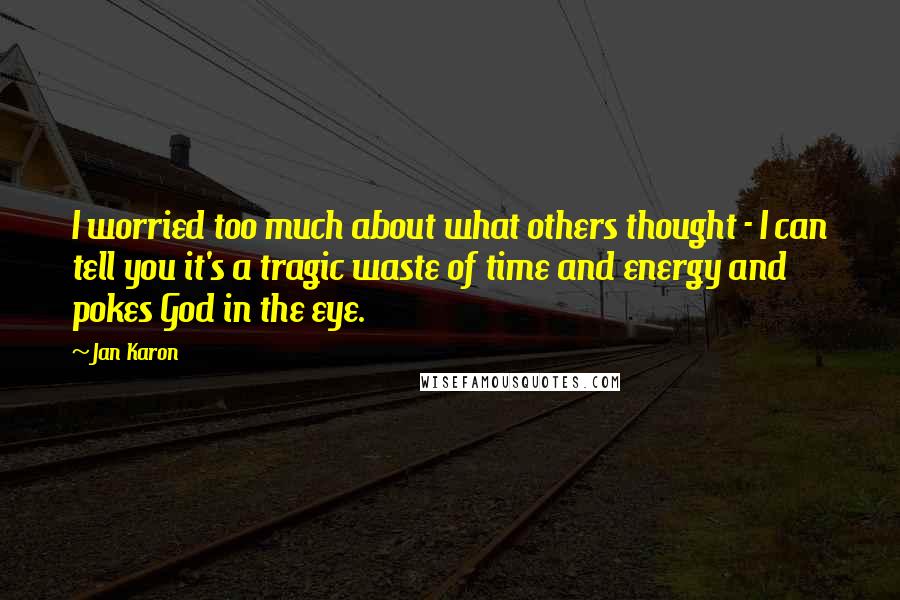 Jan Karon Quotes: I worried too much about what others thought - I can tell you it's a tragic waste of time and energy and pokes God in the eye.