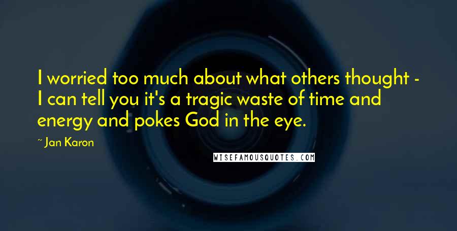 Jan Karon Quotes: I worried too much about what others thought - I can tell you it's a tragic waste of time and energy and pokes God in the eye.