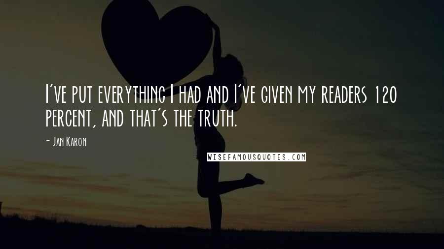 Jan Karon Quotes: I've put everything I had and I've given my readers 120 percent, and that's the truth.