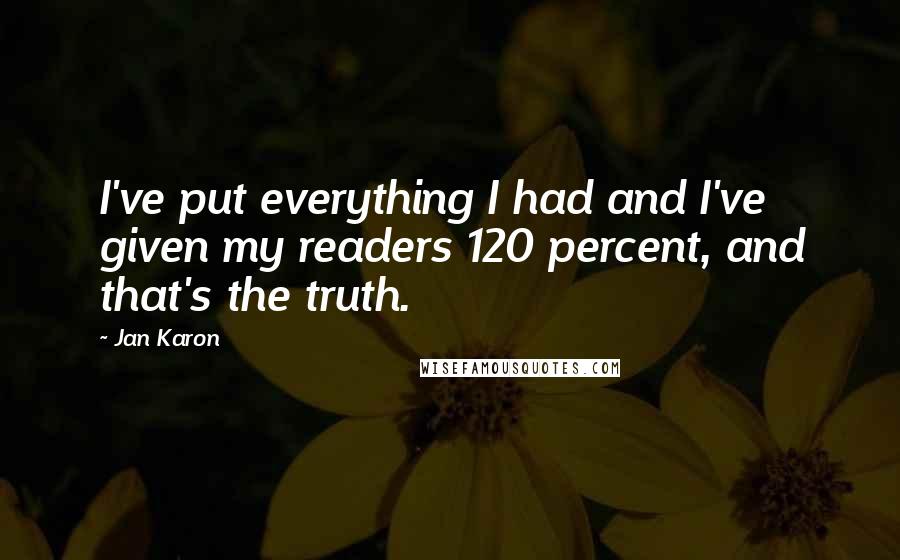 Jan Karon Quotes: I've put everything I had and I've given my readers 120 percent, and that's the truth.