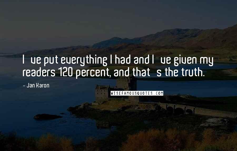 Jan Karon Quotes: I've put everything I had and I've given my readers 120 percent, and that's the truth.