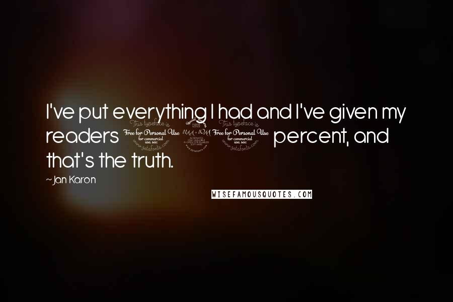 Jan Karon Quotes: I've put everything I had and I've given my readers 120 percent, and that's the truth.