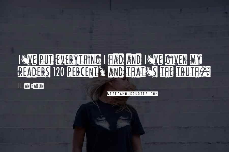 Jan Karon Quotes: I've put everything I had and I've given my readers 120 percent, and that's the truth.