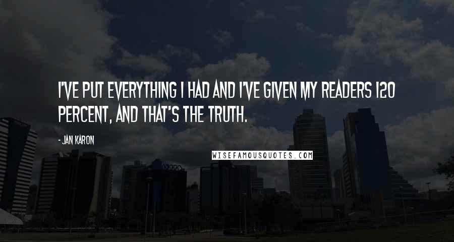 Jan Karon Quotes: I've put everything I had and I've given my readers 120 percent, and that's the truth.