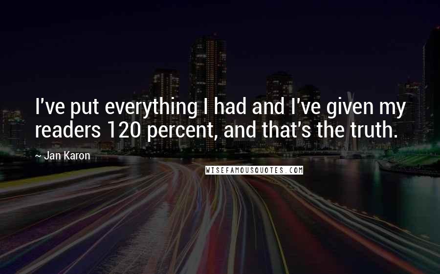 Jan Karon Quotes: I've put everything I had and I've given my readers 120 percent, and that's the truth.