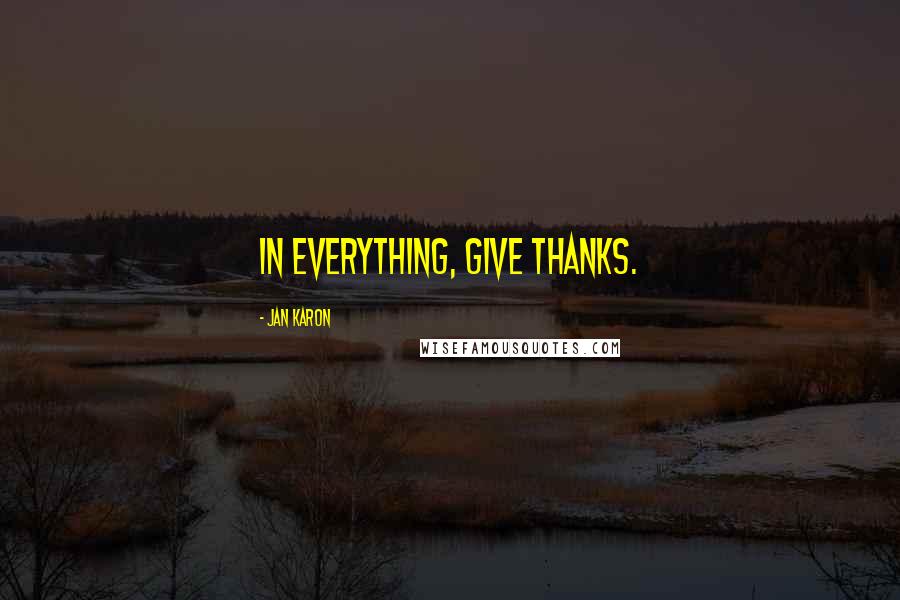 Jan Karon Quotes: In everything, give thanks.