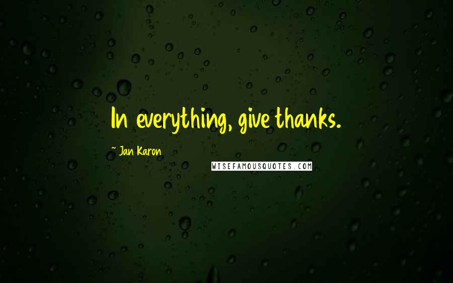 Jan Karon Quotes: In everything, give thanks.