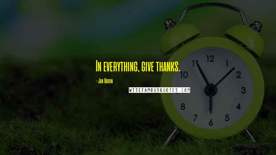 Jan Karon Quotes: In everything, give thanks.