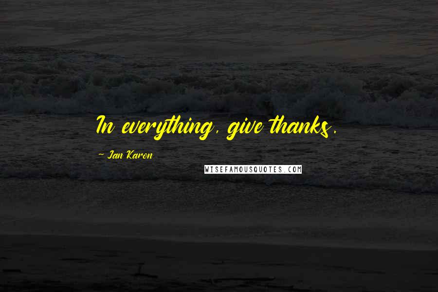 Jan Karon Quotes: In everything, give thanks.