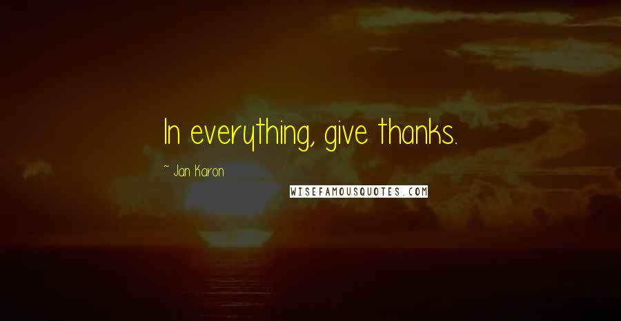 Jan Karon Quotes: In everything, give thanks.