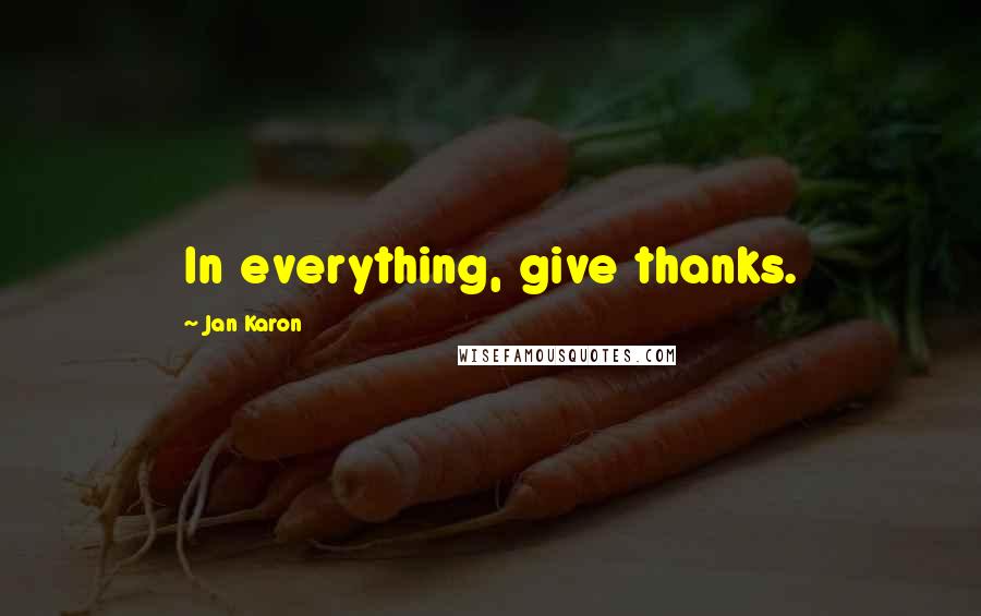 Jan Karon Quotes: In everything, give thanks.