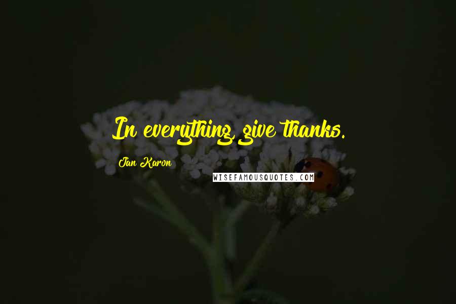 Jan Karon Quotes: In everything, give thanks.