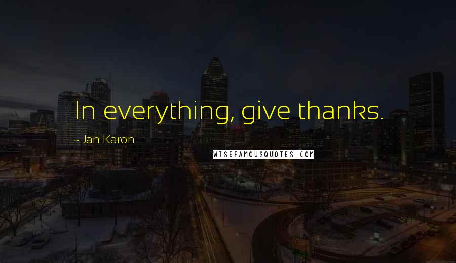 Jan Karon Quotes: In everything, give thanks.