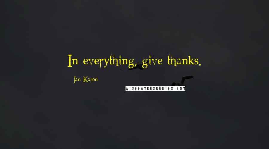 Jan Karon Quotes: In everything, give thanks.