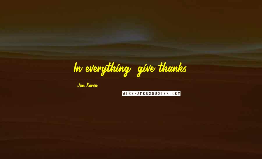 Jan Karon Quotes: In everything, give thanks.