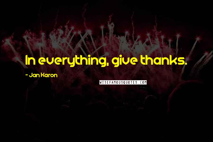 Jan Karon Quotes: In everything, give thanks.