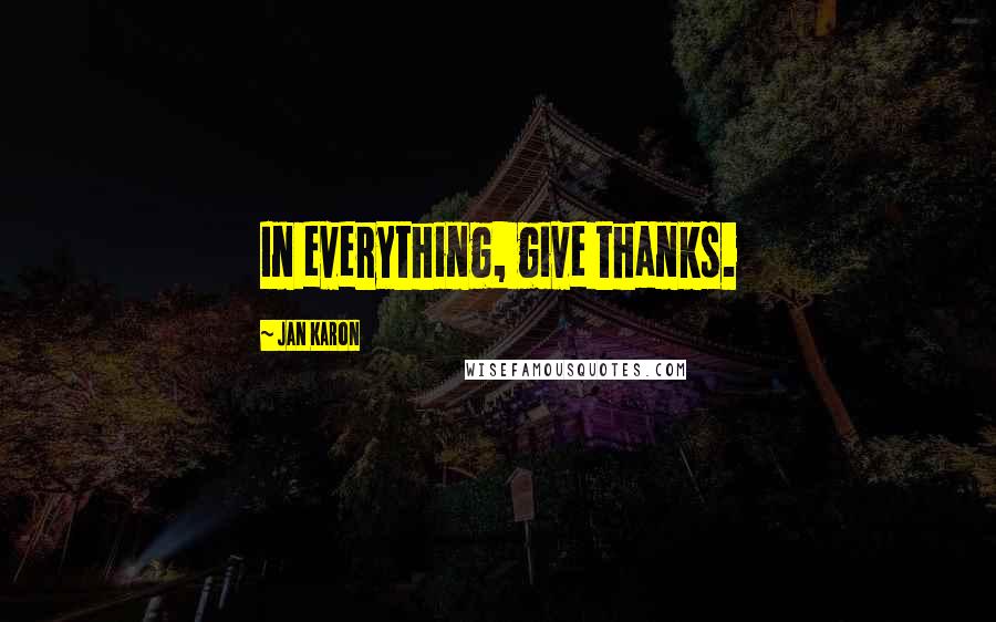 Jan Karon Quotes: In everything, give thanks.