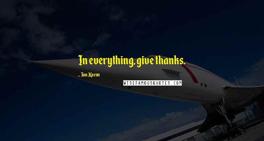 Jan Karon Quotes: In everything, give thanks.