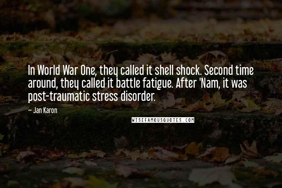 Jan Karon Quotes: In World War One, they called it shell shock. Second time around, they called it battle fatigue. After 'Nam, it was post-traumatic stress disorder.