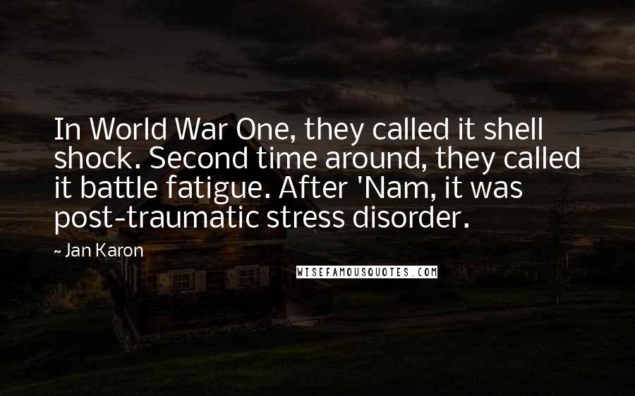 Jan Karon Quotes: In World War One, they called it shell shock. Second time around, they called it battle fatigue. After 'Nam, it was post-traumatic stress disorder.