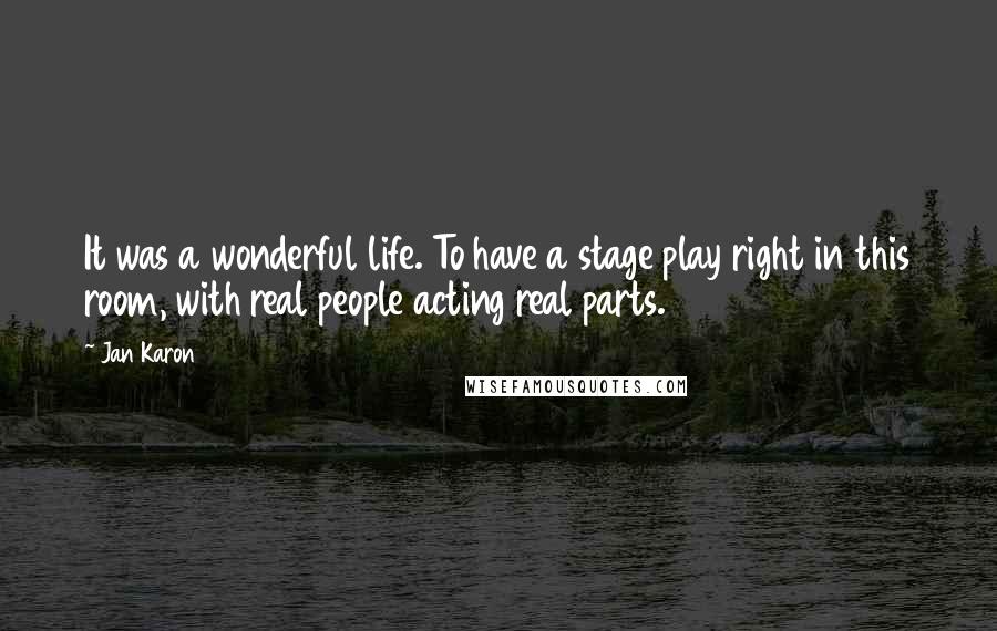 Jan Karon Quotes: It was a wonderful life. To have a stage play right in this room, with real people acting real parts.