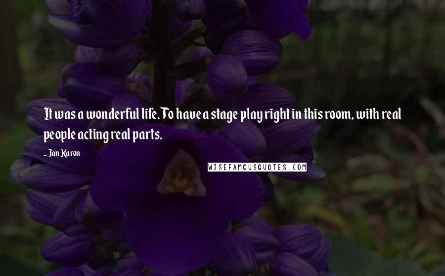 Jan Karon Quotes: It was a wonderful life. To have a stage play right in this room, with real people acting real parts.