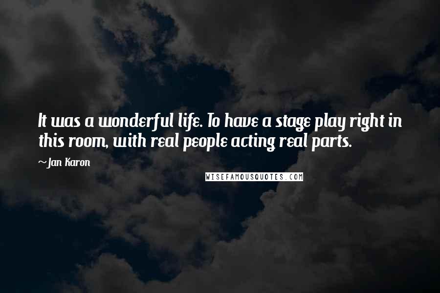 Jan Karon Quotes: It was a wonderful life. To have a stage play right in this room, with real people acting real parts.