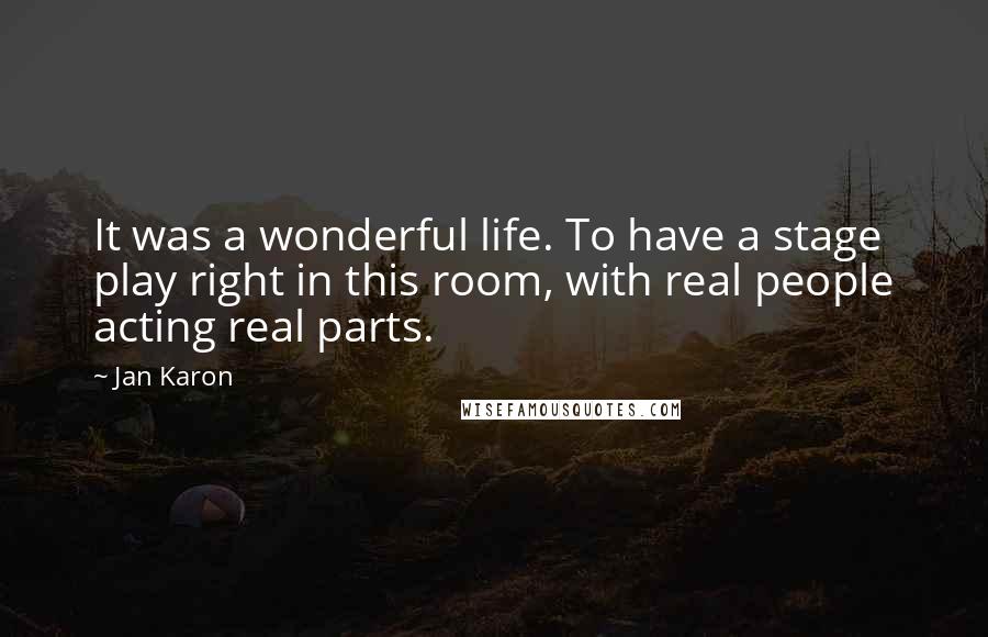 Jan Karon Quotes: It was a wonderful life. To have a stage play right in this room, with real people acting real parts.