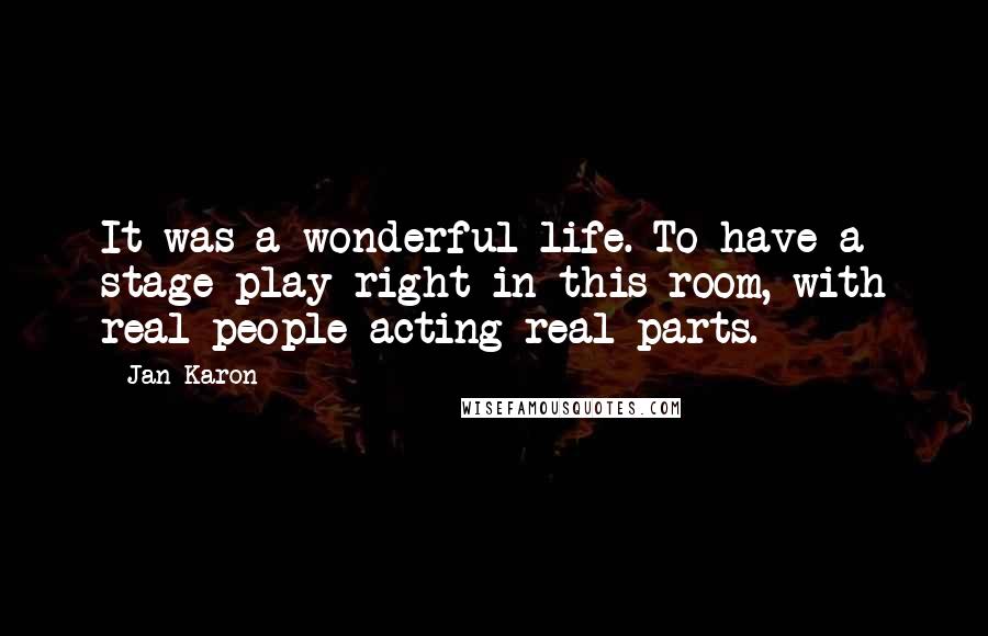 Jan Karon Quotes: It was a wonderful life. To have a stage play right in this room, with real people acting real parts.