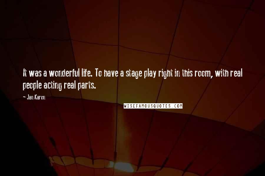 Jan Karon Quotes: It was a wonderful life. To have a stage play right in this room, with real people acting real parts.