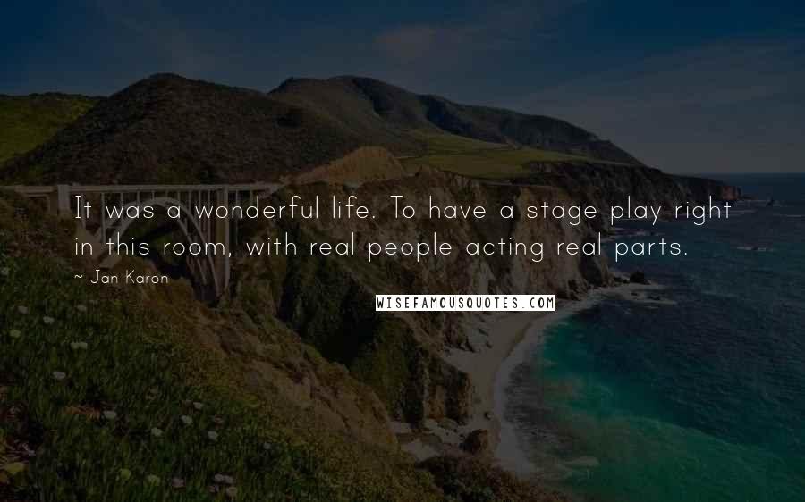Jan Karon Quotes: It was a wonderful life. To have a stage play right in this room, with real people acting real parts.