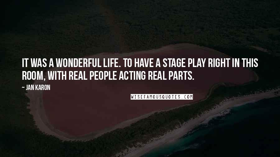 Jan Karon Quotes: It was a wonderful life. To have a stage play right in this room, with real people acting real parts.