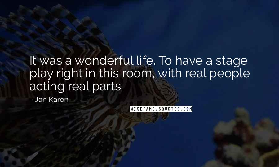 Jan Karon Quotes: It was a wonderful life. To have a stage play right in this room, with real people acting real parts.