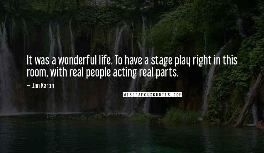 Jan Karon Quotes: It was a wonderful life. To have a stage play right in this room, with real people acting real parts.