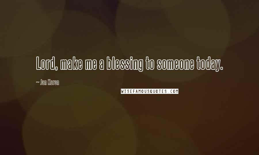 Jan Karon Quotes: Lord, make me a blessing to someone today.