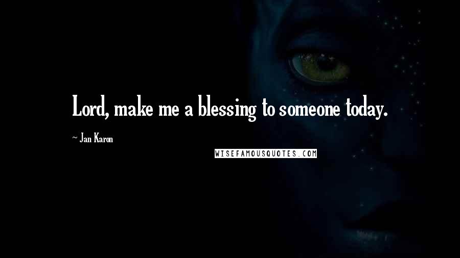 Jan Karon Quotes: Lord, make me a blessing to someone today.