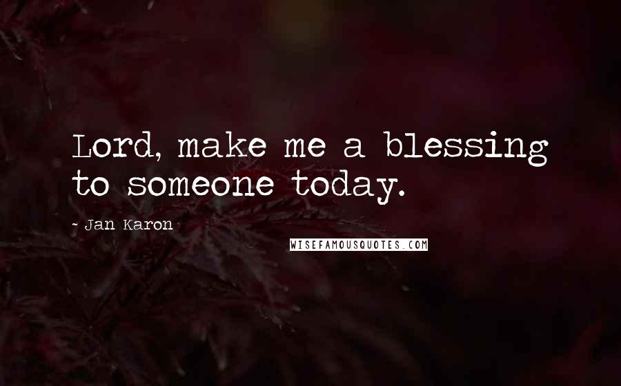 Jan Karon Quotes: Lord, make me a blessing to someone today.