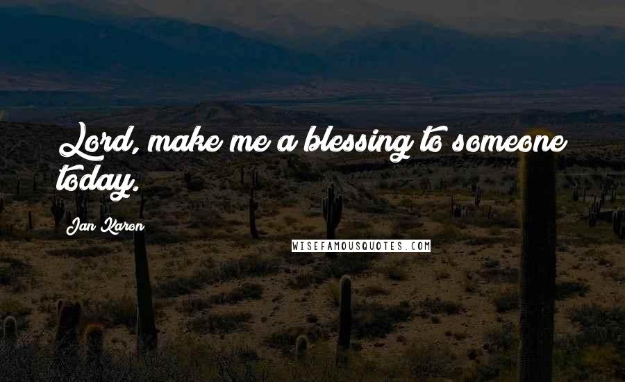 Jan Karon Quotes: Lord, make me a blessing to someone today.