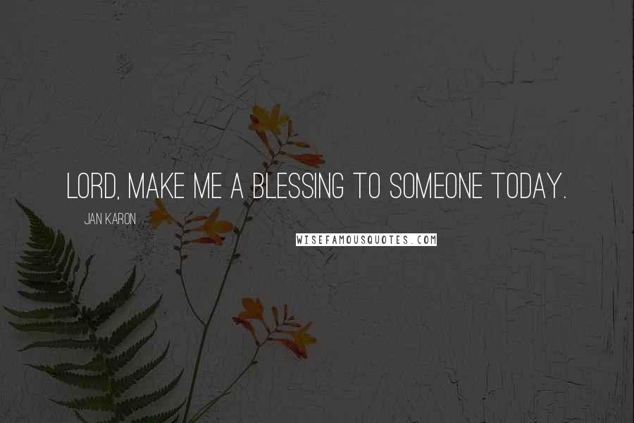 Jan Karon Quotes: Lord, make me a blessing to someone today.