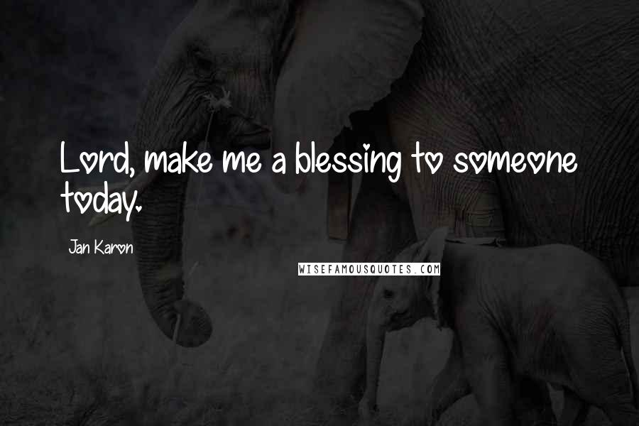 Jan Karon Quotes: Lord, make me a blessing to someone today.