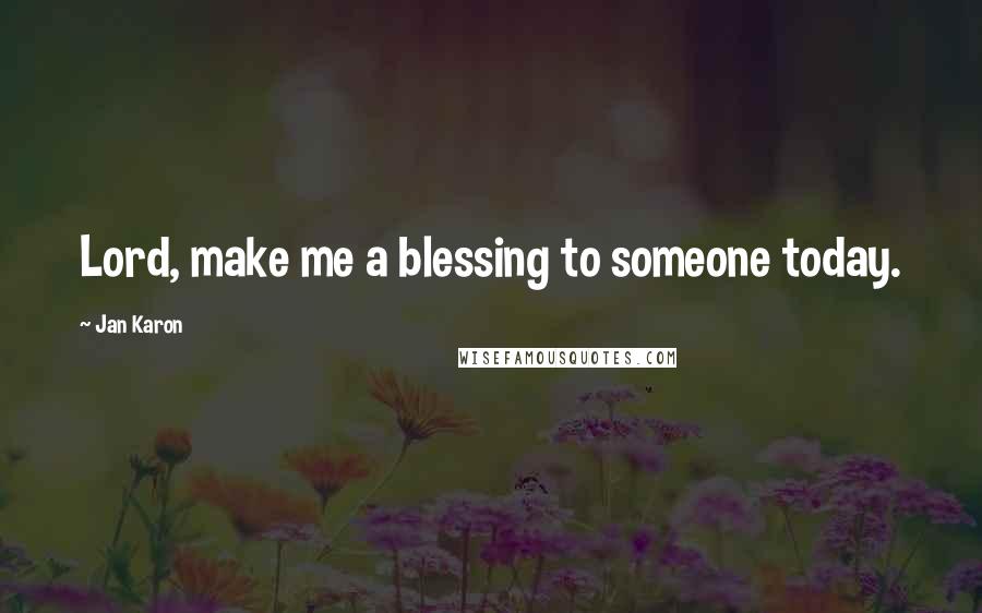 Jan Karon Quotes: Lord, make me a blessing to someone today.