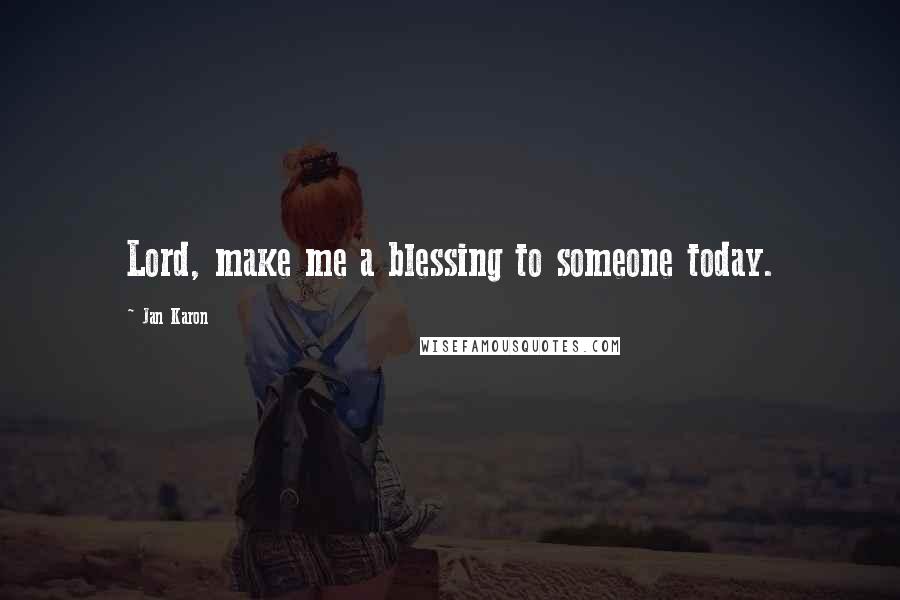 Jan Karon Quotes: Lord, make me a blessing to someone today.