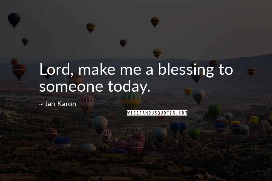 Jan Karon Quotes: Lord, make me a blessing to someone today.