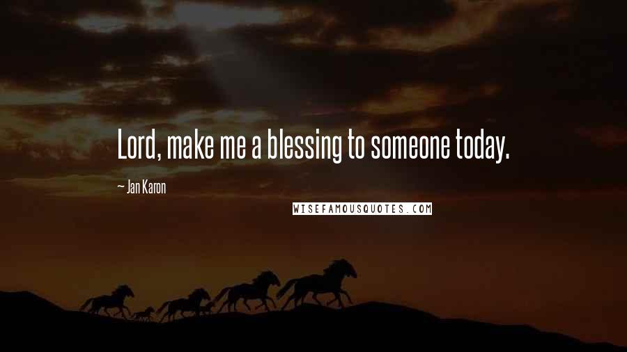 Jan Karon Quotes: Lord, make me a blessing to someone today.