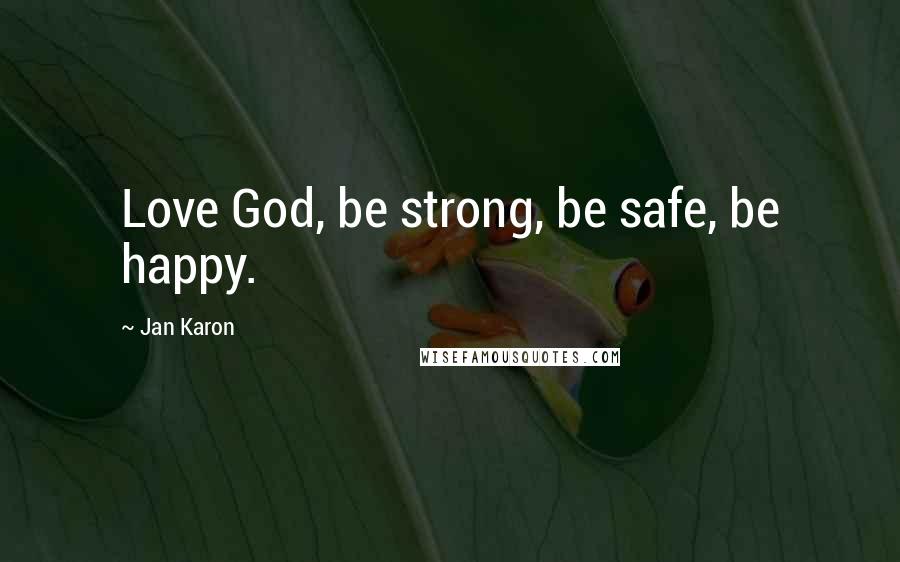 Jan Karon Quotes: Love God, be strong, be safe, be happy.